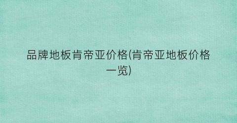 品牌地板肯帝亚价格(肯帝亚地板价格一览)