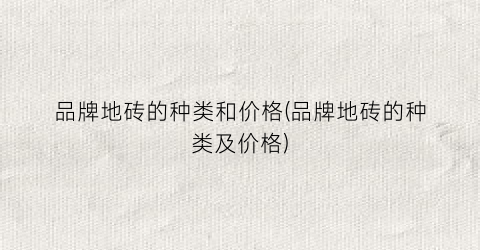 品牌地砖的种类和价格(品牌地砖的种类及价格)