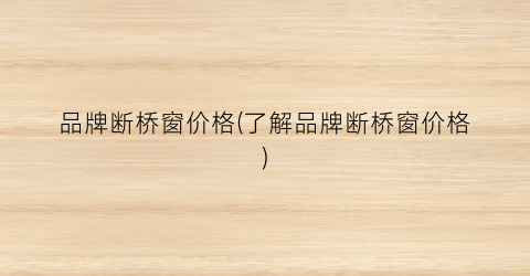 品牌断桥窗价格(了解品牌断桥窗价格)