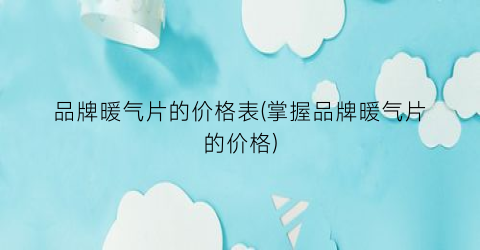 品牌暖气片的价格表(掌握品牌暖气片的价格)