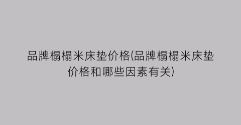 品牌榻榻米床垫价格(品牌榻榻米床垫价格和哪些因素有关)