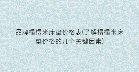 品牌榻榻米床垫价格表(了解榻榻米床垫价格的几个关键因素)