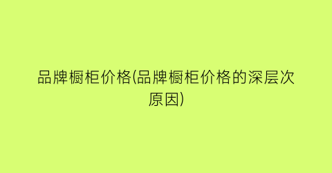品牌橱柜价格(品牌橱柜价格的深层次原因)