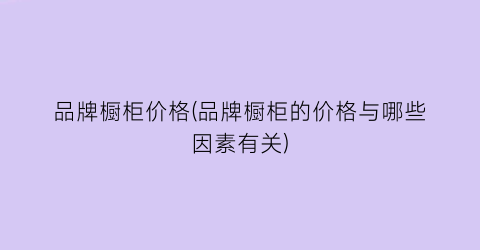 品牌橱柜价格(品牌橱柜的价格与哪些因素有关)