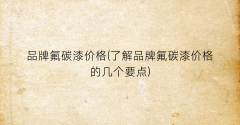 品牌氟碳漆价格(了解品牌氟碳漆价格的几个要点)