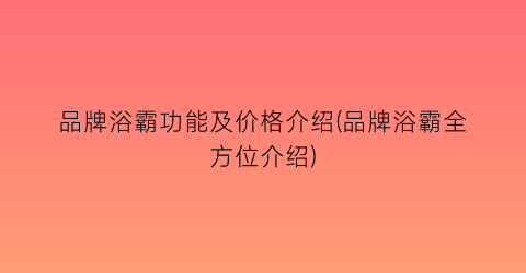 品牌浴霸功能及价格介绍(品牌浴霸全方位介绍)