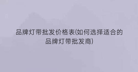 品牌灯带批发价格表(如何选择适合的品牌灯带批发商)