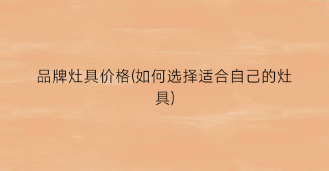 品牌灶具价格(如何选择适合自己的灶具)