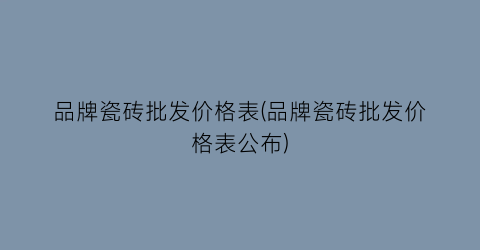 品牌瓷砖批发价格表(品牌瓷砖批发价格表公布)