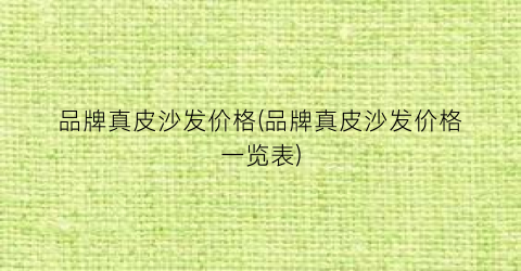 品牌真皮沙发价格(品牌真皮沙发价格一览表)