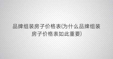 品牌组装房子价格表(为什么品牌组装房子价格表如此重要)