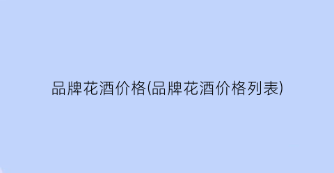 品牌花酒价格(品牌花酒价格列表)