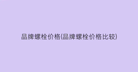 品牌螺栓价格(品牌螺栓价格比较)