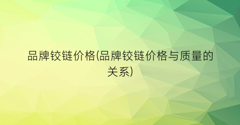 “品牌铰链价格(品牌铰链价格与质量的关系)