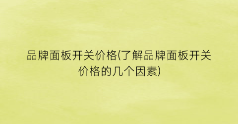 品牌面板开关价格(了解品牌面板开关价格的几个因素)