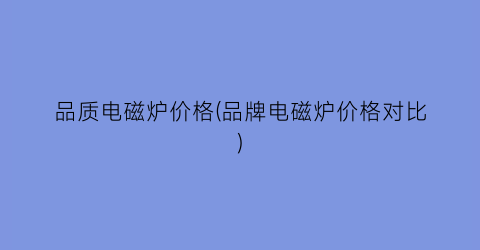 品质电磁炉价格(品牌电磁炉价格对比)