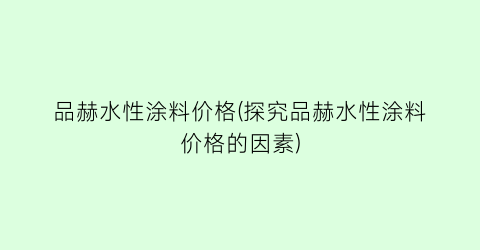 品赫水性涂料价格(探究品赫水性涂料价格的因素)