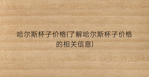 哈尔斯杯子价格(了解哈尔斯杯子价格的相关信息)