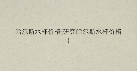 哈尔斯水杯价格(研究哈尔斯水杯价格)