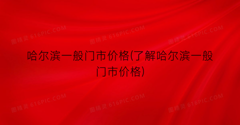 哈尔滨一般门市价格(了解哈尔滨一般门市价格)