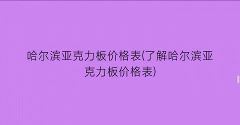 哈尔滨亚克力板价格表(了解哈尔滨亚克力板价格表)