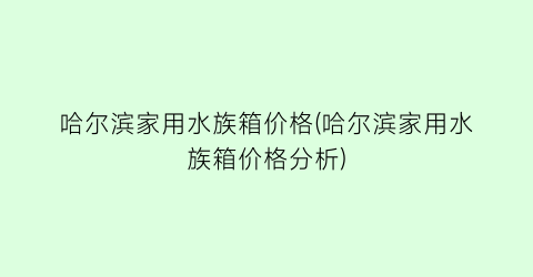 哈尔滨家用水族箱价格(哈尔滨家用水族箱价格分析)