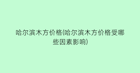 哈尔滨木方价格(哈尔滨木方价格受哪些因素影响)
