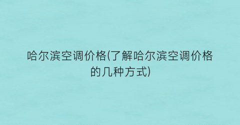 哈尔滨空调价格(了解哈尔滨空调价格的几种方式)