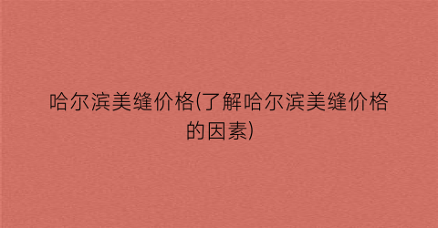 哈尔滨美缝价格(了解哈尔滨美缝价格的因素)