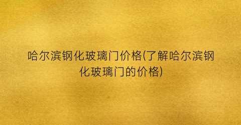 哈尔滨钢化玻璃门价格(了解哈尔滨钢化玻璃门的价格)