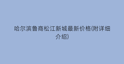 哈尔滨鲁商松江新城最新价格(附详细介绍)