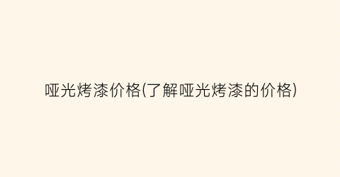 哑光烤漆价格(了解哑光烤漆的价格)
