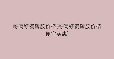 哥俩好瓷砖胶价格(哥俩好瓷砖胶价格便宜实惠)