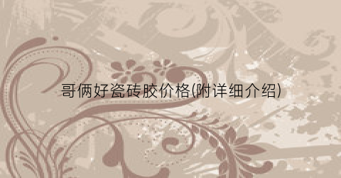 哥俩好瓷砖胶价格(附详细介绍)