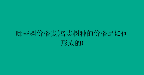 “哪些树价格贵(名贵树种的价格是如何形成的)