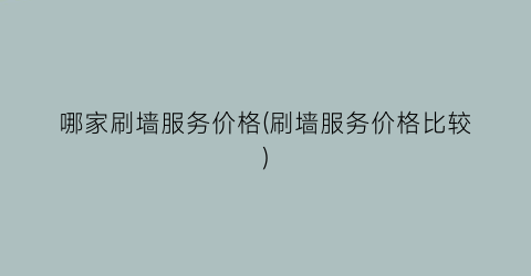 哪家刷墙服务价格(刷墙服务价格比较)