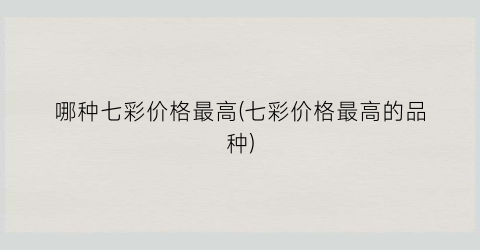 哪种七彩价格最高(七彩价格最高的品种)
