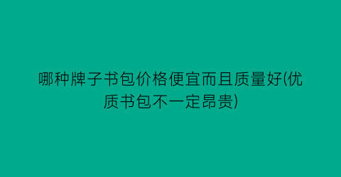 哪种牌子书包价格便宜而且质量好(优质书包不一定昂贵)