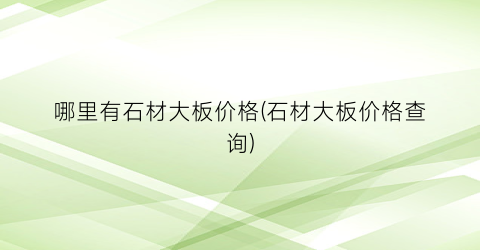 哪里有石材大板价格(石材大板价格查询)