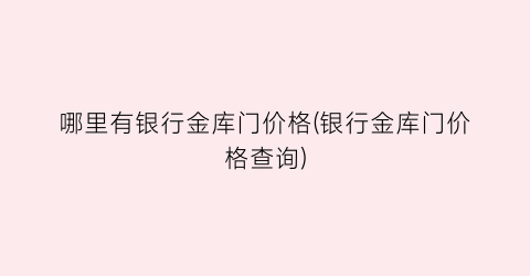 “哪里有银行金库门价格(银行金库门价格查询)