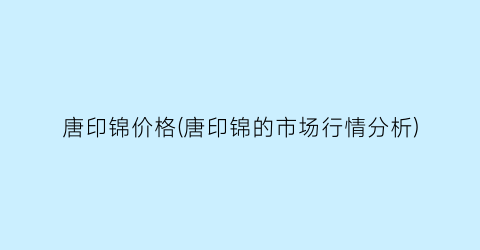 唐印锦价格(唐印锦的市场行情分析)