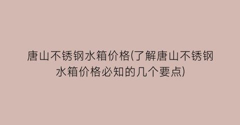 唐山不锈钢水箱价格(了解唐山不锈钢水箱价格必知的几个要点)
