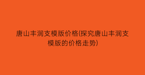 “唐山丰润支模版价格(探究唐山丰润支模版的价格走势)