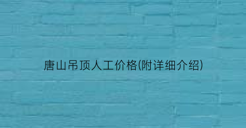唐山吊顶人工价格(附详细介绍)