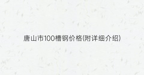 唐山市100槽钢价格(附详细介绍)