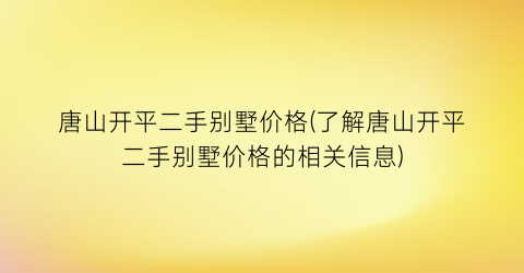 唐山开平二手别墅价格(了解唐山开平二手别墅价格的相关信息)