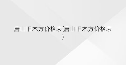 唐山旧木方价格表(唐山旧木方价格表)