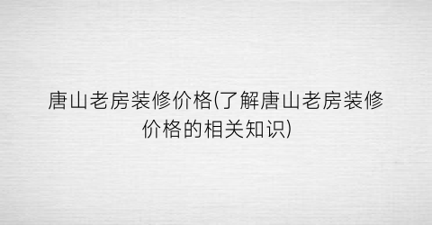 唐山老房装修价格(了解唐山老房装修价格的相关知识)