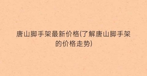 唐山脚手架最新价格(了解唐山脚手架的价格走势)
