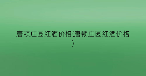 唐顿庄园红酒价格(唐顿庄园红酒价格)
